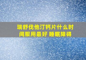 瑞舒伐他汀钙片什么时间服用最好 睡眠障碍